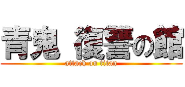 青鬼 復讐の館 (attack on titan)