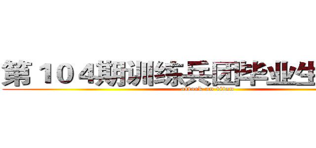 第１０４期训练兵团毕业生前十强  (attack on titan)
