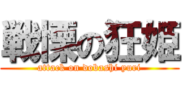 戦慄の狂姫 (attack on dobashi yuri)