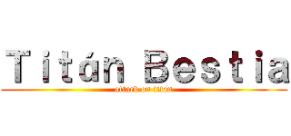 Ｔｉｔáｎ Ｂｅｓｔｉａ (attack on titan)