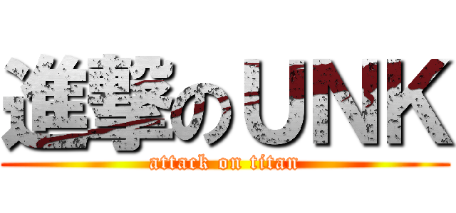 進撃のＵＮＫ (attack on titan)