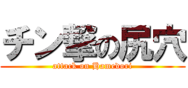 チン撃の尻穴 (attack on Hamedori)