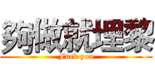 夠做就埋黎 (Fuck you)