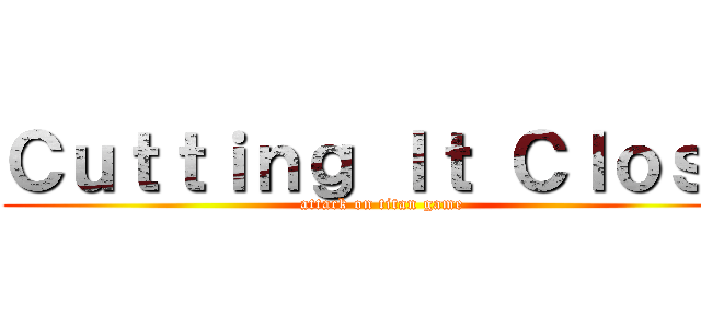 Ｃｕｔｔｉｎｇ Ｉｔ Ｃｌｏｓｅ (attack on titan game)