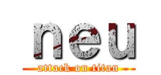 ｎｅｕ (attack on titan)
