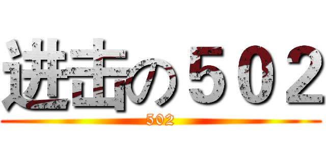 进击の５０２ (502)
