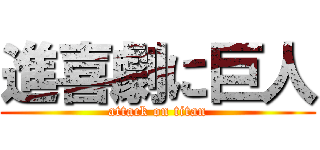 進喜劇に巨人 (attack on titan)