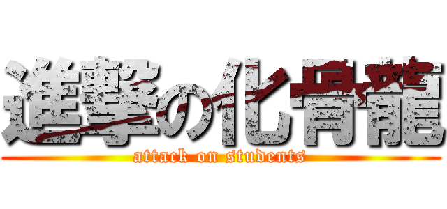 進撃の化骨龍 (attack on students)