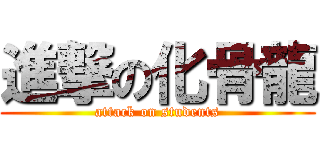 進撃の化骨龍 (attack on students)
