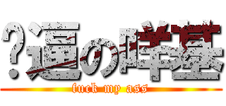 傻逼の咩基 (fuck my ass)