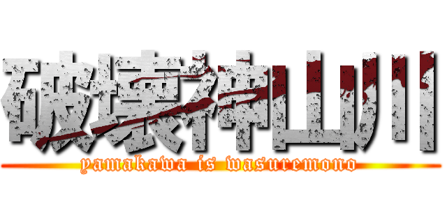 破壊神山川 (yamakawa is wasuremono)