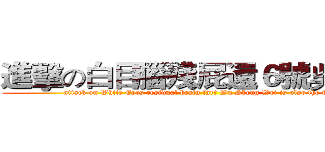 進擊の白目腦殘屁還６號吳晟瑋 (attack on White Eyes residual brain fart Wu Sheng Wei is also the 6th)