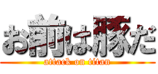 お前は豚だ (attack on titan)