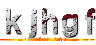 ｋｊｈｇｆ (attack on titan)