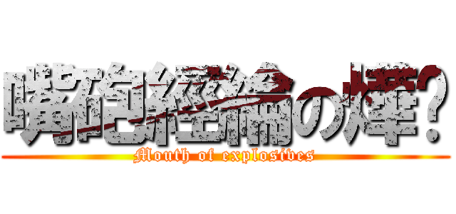 嘴砲經綸の燁絕 (Mouth of explosives)