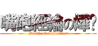 嘴砲經綸の燁絕 (Mouth of explosives)