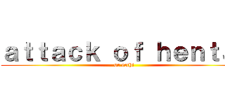 ａｔｔａｃｋ ｏｆ ｈｅｎｔａｉ (or ecchi)