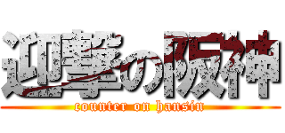 迎撃の阪神 (counter on hansin)