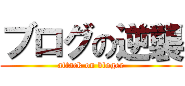 ブログの逆襲 (attack on bloger)