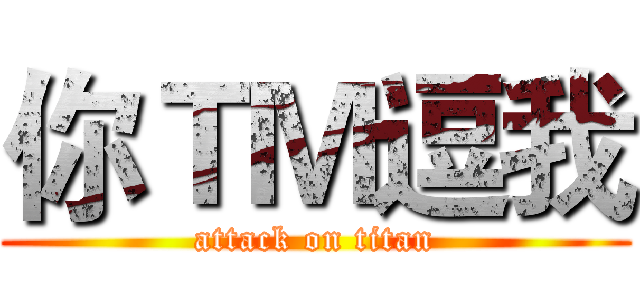 你ＴＭ逗我 (attack on titan)