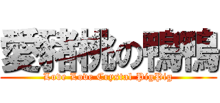 愛豬桃の鴨鴨 (Love Love Crystal PigPig)