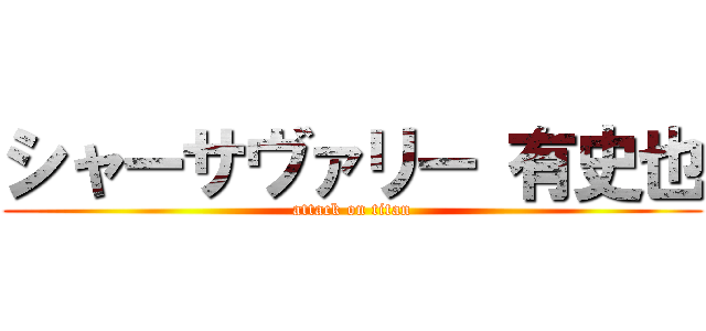 シャーサヴァリー 有史也 (attack on titan)