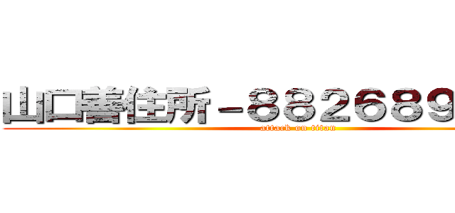 山口善住所－８８２６８９－８４９ (attack on titan)