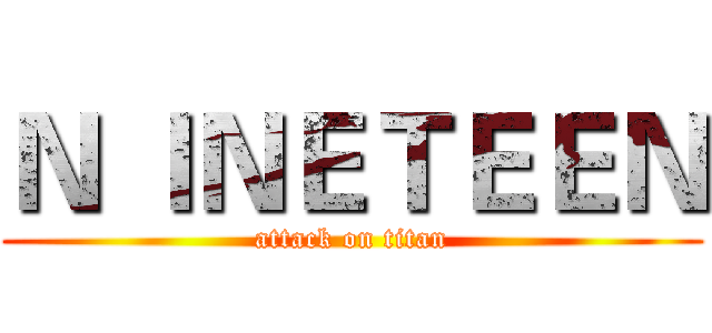 Ｎ ＩＮＥＴＥＥＮ (attack on titan)