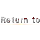 Ｒｅｔｕｒｎ ｔｏ ()