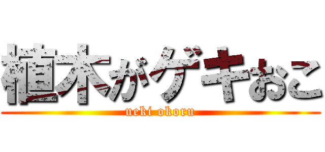 植木がゲキおこ (ueki okoru)