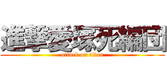進撃愛塚死編団 (attack on titan)