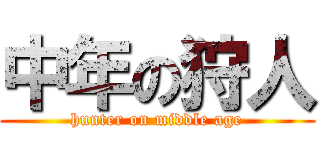 中年の狩人 (hunter on middle age)