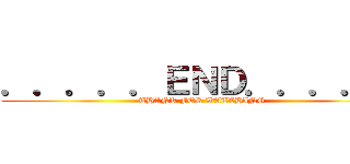 ．．．．．ＥＮＤ．．．．． (THANK FOR WATCHING)