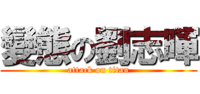 變態の劉志暉 (attack on titan)