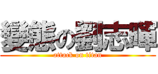 變態の劉志暉 (attack on titan)