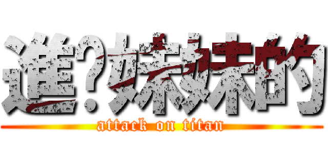 進你妹妹的 (attack on titan)