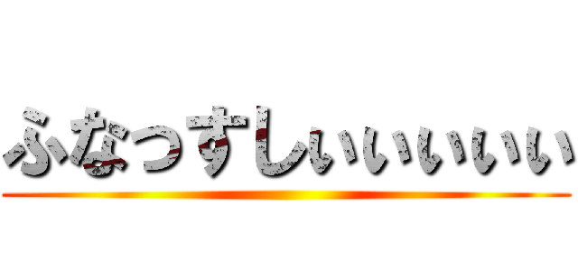 ふなっすしぃぃぃぃぃ ()