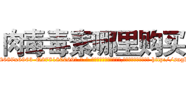 肉毒毒素哪里购买 (肉毒毒素哪里购买【电-186x2687x6963-Q278180069元-吉-药-业】我们做的是长期生意,靠的是老客户长期支持 http://sngk.net/NzrGZg
)