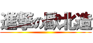 進撃の歐北造 ()