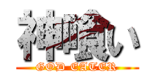 神喰い (GOD EATER)