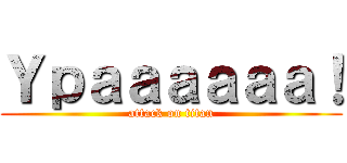 Ｙｐａａａａａａ！ (attack on titan)