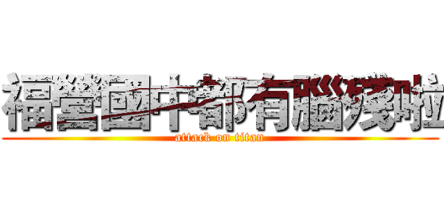 福營國中都有腦殘啦 (attack on titan)