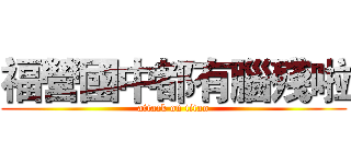 福營國中都有腦殘啦 (attack on titan)