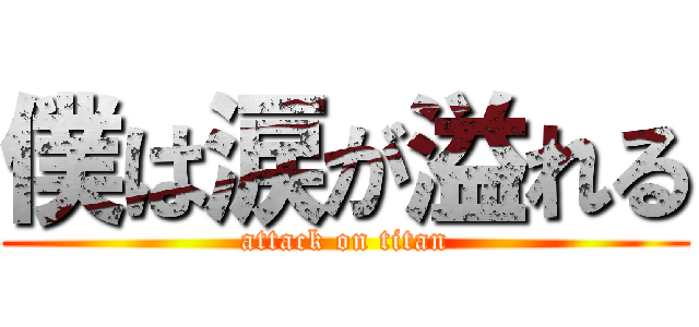 僕は涙が溢れる (attack on titan)