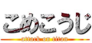 こめこうじ (attack on titan)