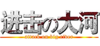 进击の大河 (attack on big river)