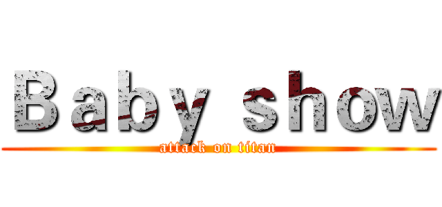 Ｂａｂｙ ｓｈｏｗ (attack on titan)