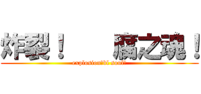 炸裂！    腐之魂！ (explosion！bl soul！)