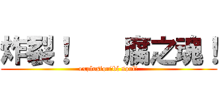 炸裂！    腐之魂！ (explosion！bl soul！)