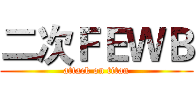 二次ＦＥＷＢ (attack on titan)
